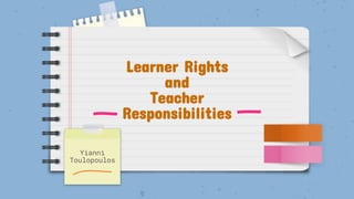 Learner Rights
and
Teacher
Responsibilities
Yianni
Toulopoulos
 