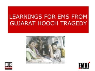 LEARNINGS FOR EMS FROM
GUJARAT HOOCH TRAGEDY
 
