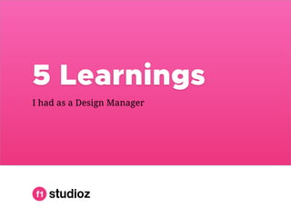 5 Learnings
I had as a Design Manager
 