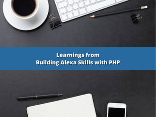 Learnings fromLearnings from
Building Alexa Skills with PHPBuilding Alexa Skills with PHP
 