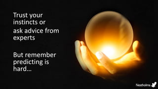 Trust your
instincts or
ask advice from
experts
But remember
predicting is
hard…
 