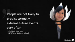 People are not likely to
predict correctly
extreme future events
very often
- Christina Fang from
NYU Stern Business School
 