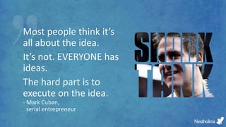 Most people think it’s
all about the idea.
It’s not. EVERYONE has
ideas.
The hard part is to
execute on the idea.
- Mark Cuban,
serial entrepreneur
 