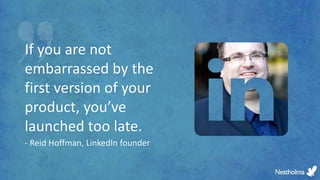 If you are not
embarrassed by the
first version of your
product, you’ve
launched too late.
- Reid Hoffman, LinkedIn founder
 