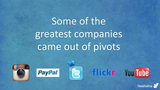 Some of the
greatest companies
came out of pivots
 
