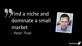 Find a niche and
dominate a small
market
- Peter Thiel
 