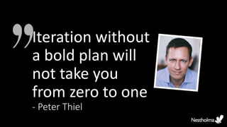 Iteration without
a bold plan will
not take you
from zero to one
- Peter Thiel
 