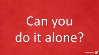 Can you
do it alone?
 