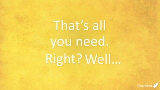 That’s all
you need.
Right?Well…
 