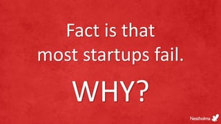 Fact is that
most startups fail.
WHY?
 