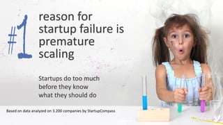 Based on data analyzed on 3.200 companies by StartupCompass
reason for
startup failure is
premature
scaling
Startups do too much
before they know
what they should do
 