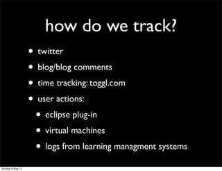 how do we track?
                  • twitter
                  • blog/blog comments
                  • time tracking: tog...