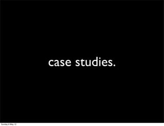case studies.



Sunday 6 May 12
 