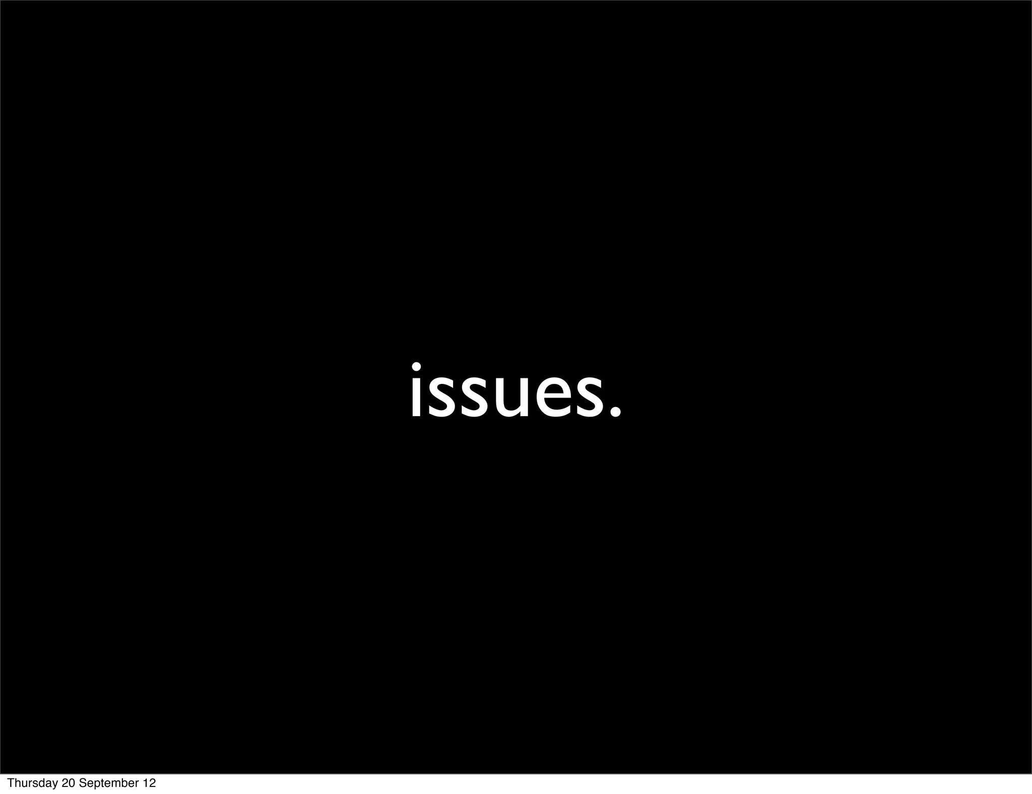 issues.



Thursday 20 September 12
 