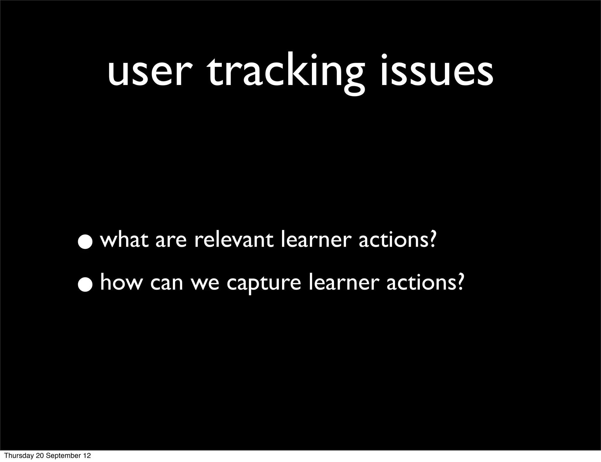 user tracking issues


                   • what are relevant learner actions?
                   • how can we capture learner actions?


Thursday 20 September 12
 