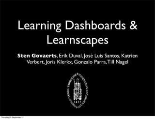 Learning Dashboards &
                      Learnscapes
                 Sten Govaerts, Erik Duval, José Luis Santos, Katrien
                    Verbert, Joris Klerkx, Gonzalo Parra, Till Nagel




Thursday 20 September 12
 