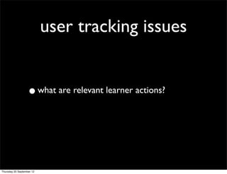 user tracking issues


                   • what are relevant learner actions?



Thursday 20 September 12
 