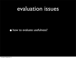 evaluation issues


                   • how to evaluate usefulness?



Thursday 20 September 12
 