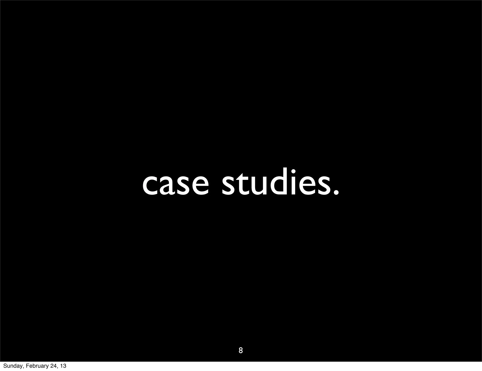 case studies.



                                8
Sunday, February 24, 13
 