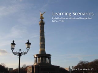 Learning Scenarios
              Individualism vs. structured & organised
              FAT vs. THIN



Learning Scenarios

      Online Educa
(presented by Benn Betts)



                                Online Educa Berlin 2011
 