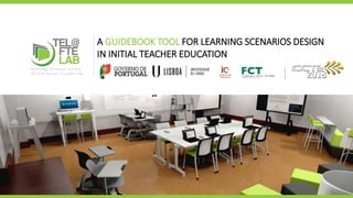A GUIDEBOOK TOOL FOR LEARNING SCENARIOS DESIGN
IN INITIAL TEACHER EDUCATION
ftelab.ie.ulisboa.pt
 
