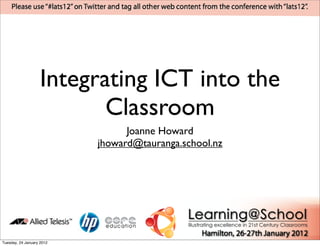 Integrating ICT into the
                           Classroom
                                 Joanne Howard
                           jhoward@tauranga.school.nz




Tuesday, 24 January 2012
 