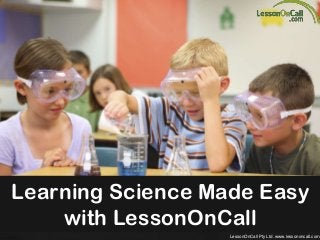 Learning Science Made Easy
with LessonOnCall
LessonOnCall Pty Ltd. www.lessononcall.com

 