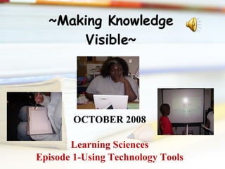 ~Making Knowledge Visible~ ,[object Object],[object Object],[object Object]