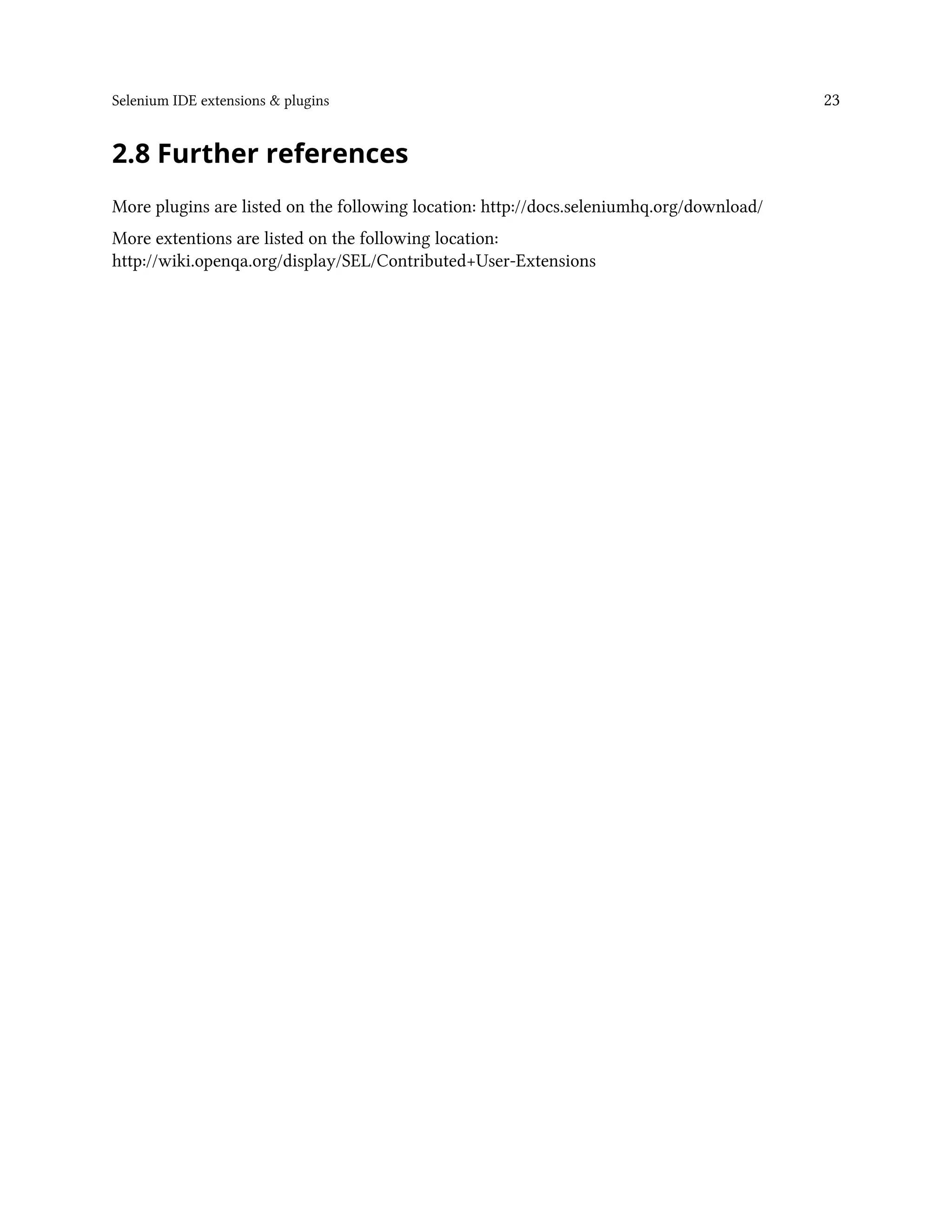 Selenium IDE extensions & plugins 23
2.8 Further references
More plugins are listed on the following location: http://docs.seleniumhq.org/download/
More extentions are listed on the following location:
http://wiki.openqa.org/display/SEL/Contributed+User-Extensions
 