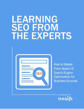 LEARNING
SEO FROM
THE EXPERTS

s
seo

How to Master
Every Aspect of
Search Engine
Optimization for
Business Success

A publication of

 