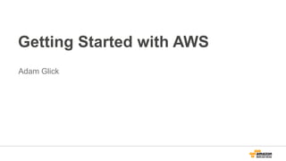 Getting Started with AWS
Adam Glick

 