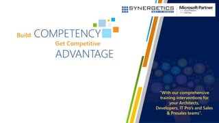 Build COMPETENCY
Get Competitive
ADVANTAGE
“With our comprehensive
training interventions for
your Architects,
Developers, IT Pro's and Sales
& Presales teams”.
 
