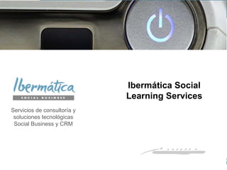 Abril 2014 / 0
Ibermática Social
Learning Services
Servicios de consultoría y
soluciones tecnológicas
Social Business y CRM
 