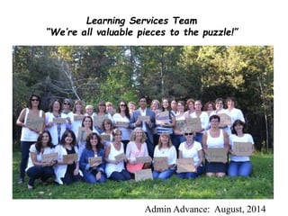 Learning Services Team 
“We’re all valuable pieces to the puzzle!” 
Admin Advance: August, 2014 
 