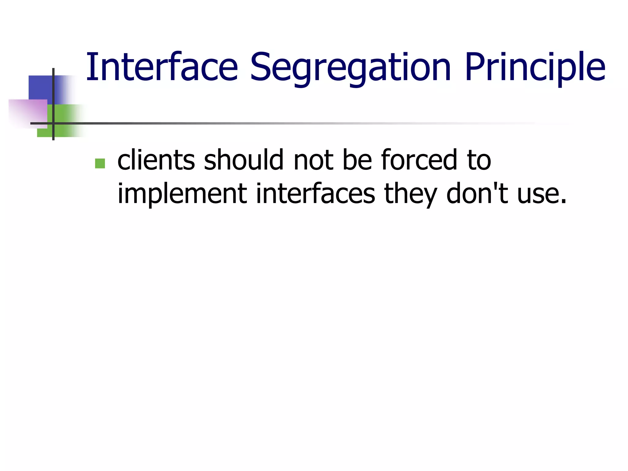 Interface Segregation Principle

   clients should not be forced to
    implement interfaces they don't use.
 