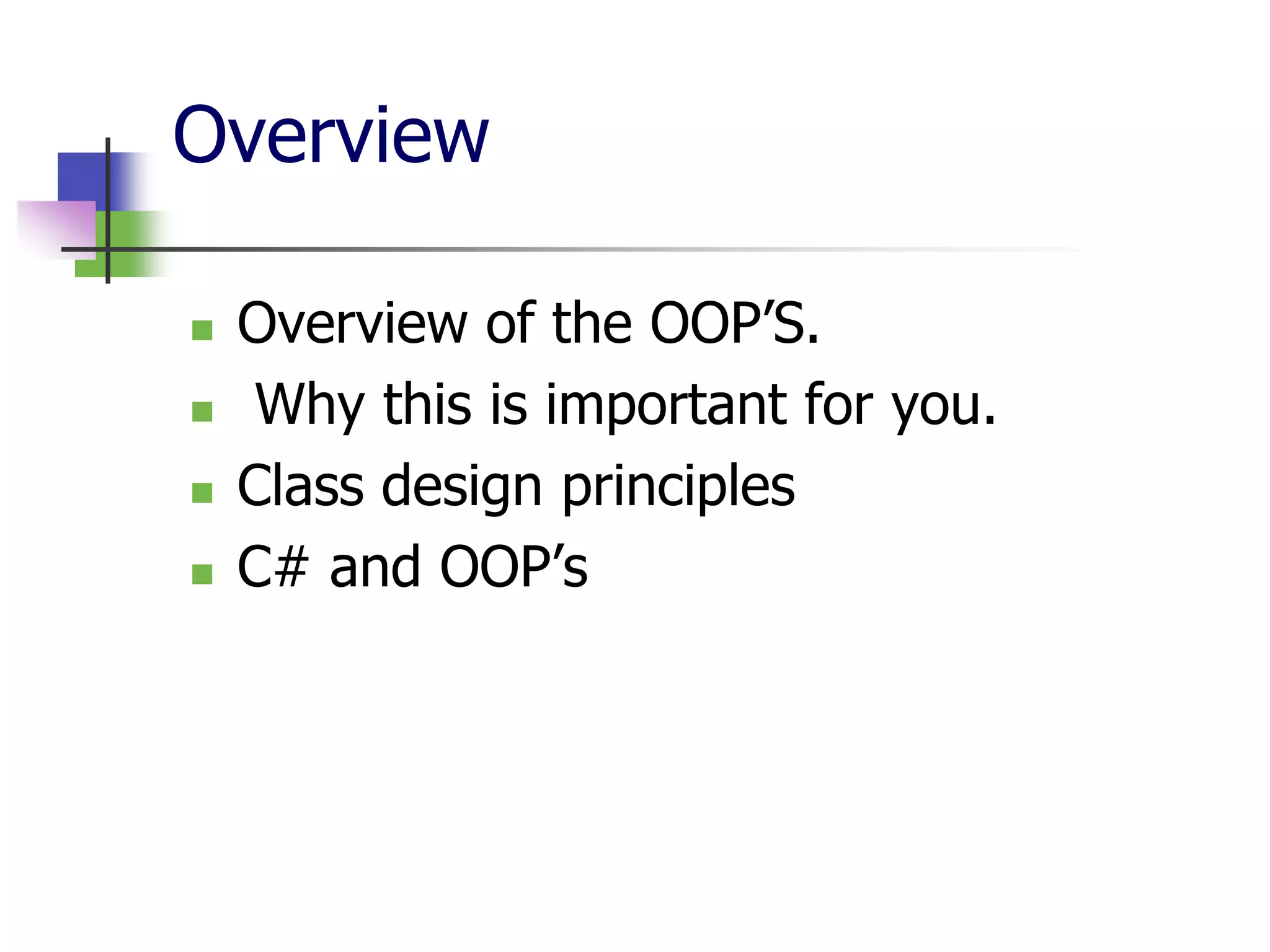 Overview

   Overview of the OOP’S.
    Why this is important for you.
   Class design principles
   C# and OOP’s
 