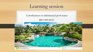 Learning session
Colorfastness to chlorinated pool water
ISO 105-EO3
 