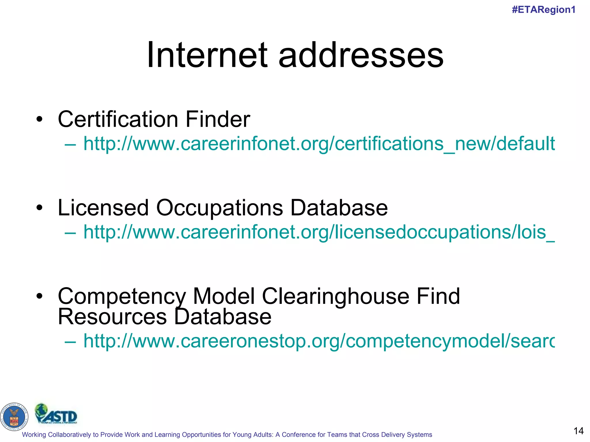 Internet addresses Certification Finder http://www.careerinfonet.org/certifications_new/default.aspx   Licensed Occupations Database http://www.careerinfonet.org/licensedoccupations/lois_keyword.asp?nodeid=16&by=keyword   Competency Model Clearinghouse Find Resources Database http://www.careeronestop.org/competencymodel/search.aspx   