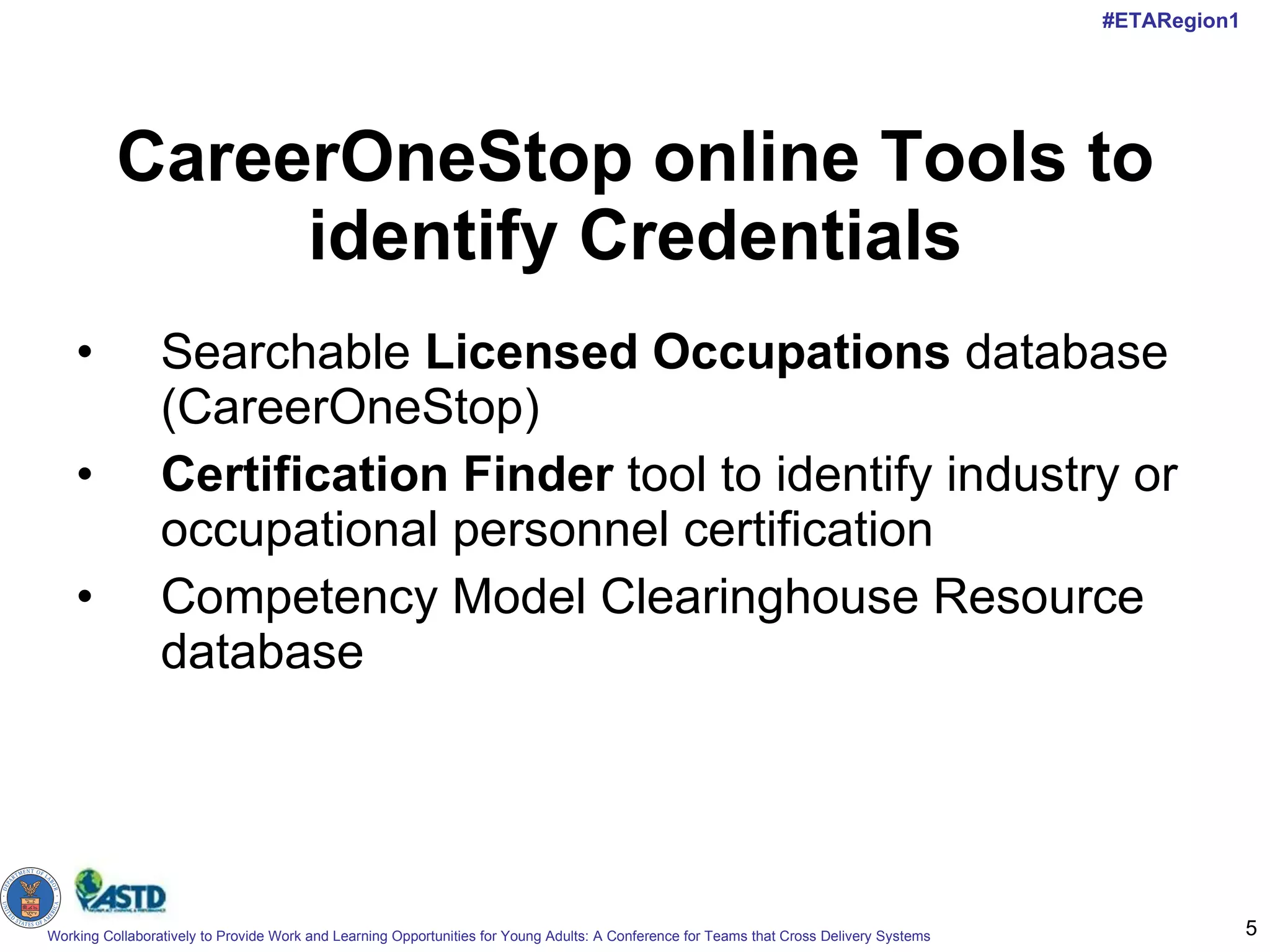 CareerOneStop online Tools to identify Credentials Searchable  Licensed Occupations  database (CareerOneStop) Certification Finder  tool to identify industry or occupational personnel certification Competency Model Clearinghouse Resource database 