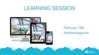 LEARNING SESSION
February 18th
#onlinemagazine
 