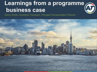 Learnings from a programme
business case
Gavin Smith, Auckland Transport, Principal Transportation Planner
 