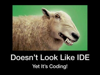 Doesn’t Look Like IDE
Yet It’s Coding!
 