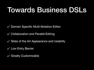 Towards Business DSLs
Domain Speciﬁc Multi-Notation Editor

Collaboration and Parallel Editing

State of the Art Appearance and Usability

Low Entry Barrier

Greatly Customizable
 
