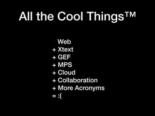 Web
+ Xtext  
+ GEF  
+ MPS  
+ Cloud
+ Collaboration
+ More Acronyms
= :(
All the Cool Things™
 
