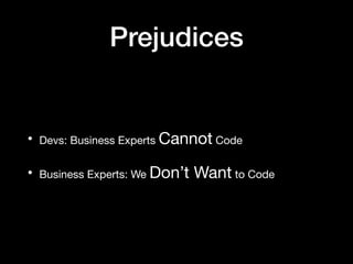 Prejudices
• Devs: Business Experts Cannot Code

• Business Experts: We Don’t Want to Code
 