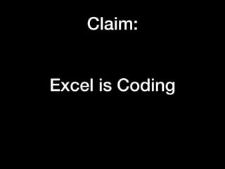 Excel is Coding
Claim:
 