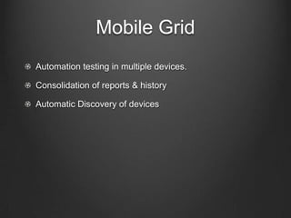 Mobile Grid
!   Automation testing in multiple devices.
!   Consolidation of reports & history
!   Automatic Discovery of devices
!   Report & Trend Analysis
 