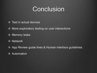 Conclusion
!   Test in actual devices
!   More exploratory testing on user interactions
!   Memory leaks!
!   App Review guide lines & Human interface guidelines
!   Network
!   Automation
 