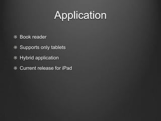 Application
!   Book reader
!   Supports only tablets
!   Hybrid application
!   Current release for iPad
 