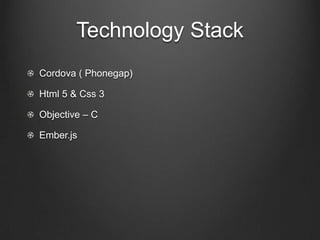 Technology Stack
!   Phonegap (Cordova)
!   Html 5 & Css 3
!   Objective – C
! Ember.js
 